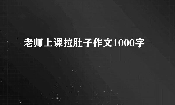 老师上课拉肚子作文1000字