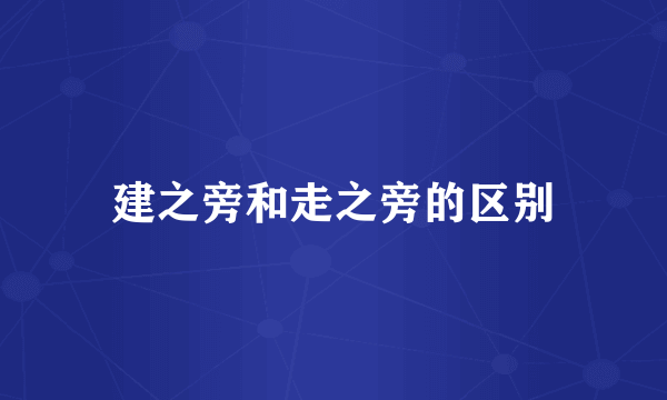 建之旁和走之旁的区别