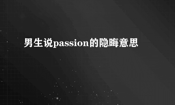 男生说passion的隐晦意思