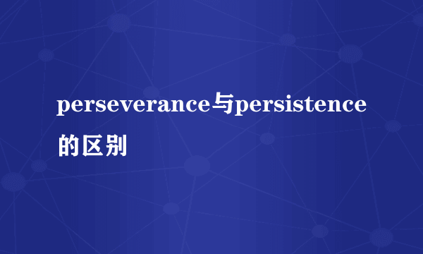 perseverance与persistence的区别