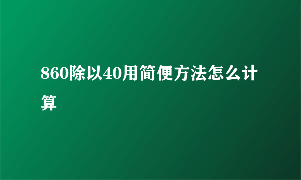 860除以40用简便方法怎么计算