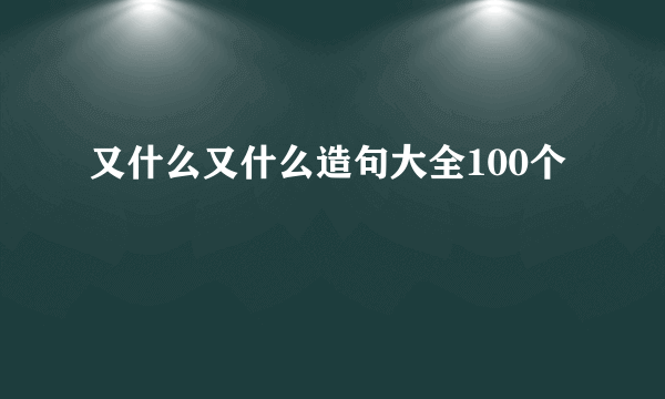 又什么又什么造句大全100个