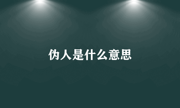 伪人是什么意思