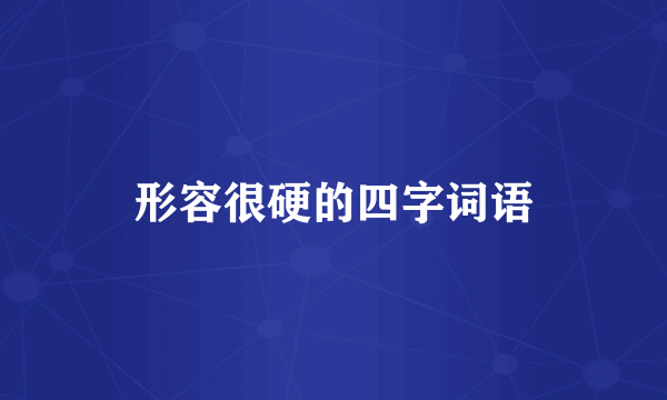 形容很硬的四字词语