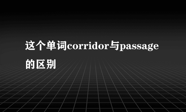 这个单词corridor与passage的区别