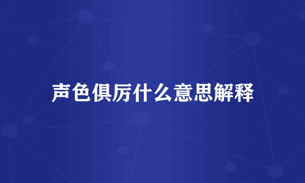 声色俱厉什么意思解释