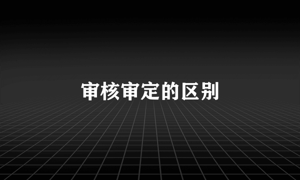 审核审定的区别