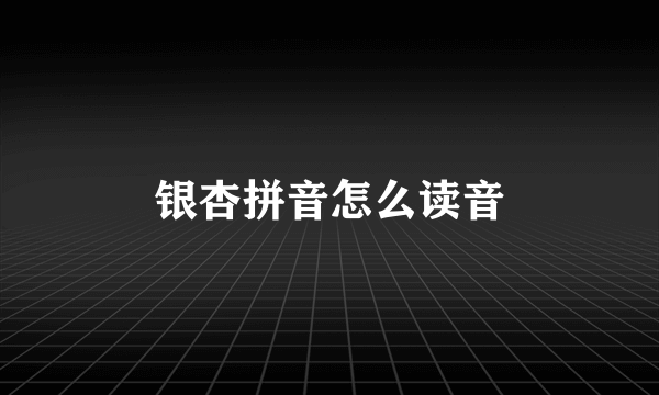 银杏拼音怎么读音