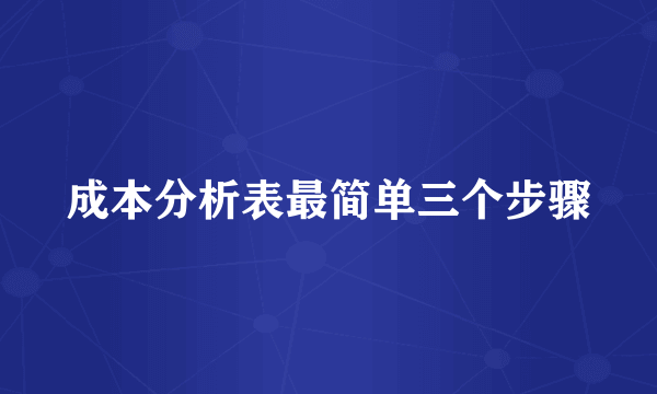 成本分析表最简单三个步骤