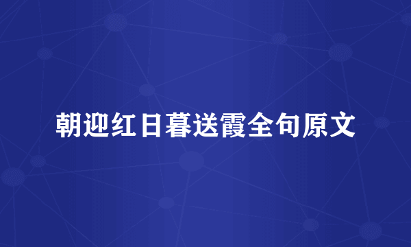 朝迎红日暮送霞全句原文