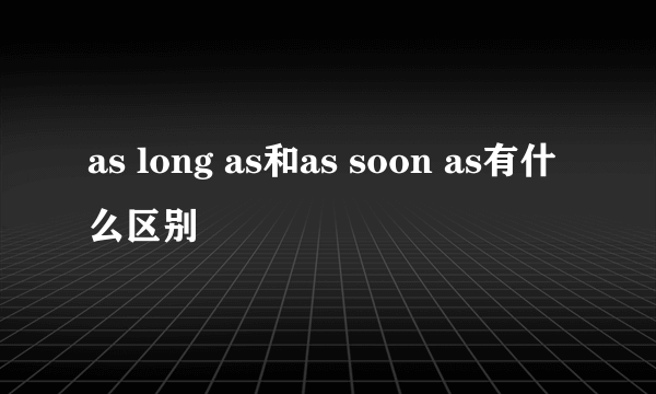 as long as和as soon as有什么区别