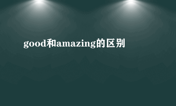 good和amazing的区别