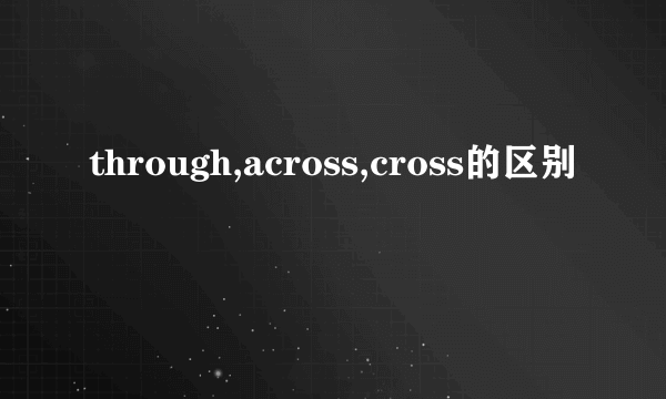 through,across,cross的区别