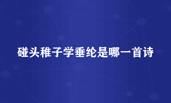 碰头稚子学垂纶是哪一首诗