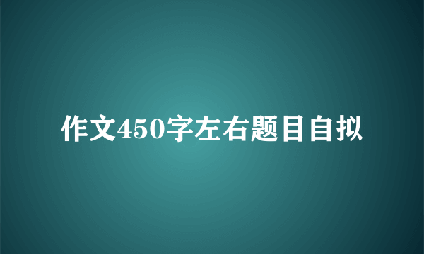 作文450字左右题目自拟