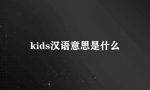kids汉语意思是什么