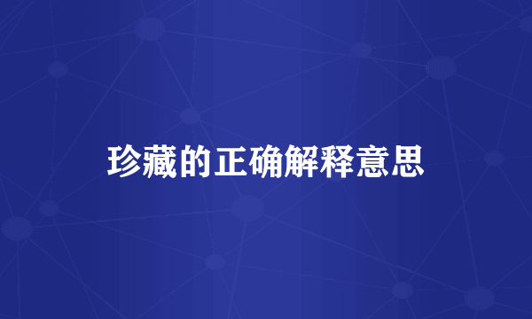珍藏的正确解释意思