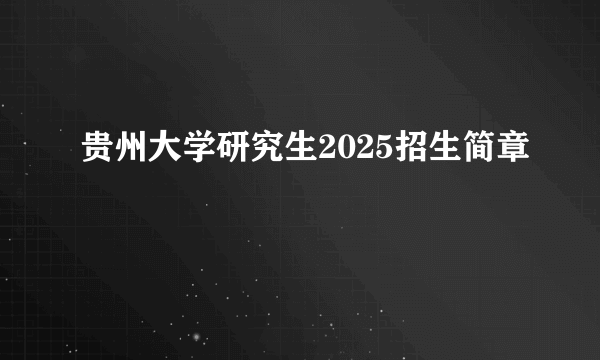 贵州大学研究生2025招生简章