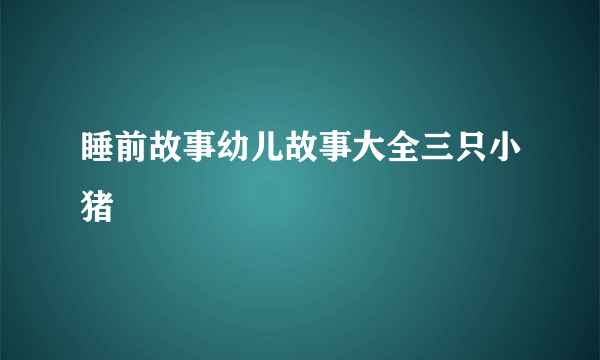 睡前故事幼儿故事大全三只小猪