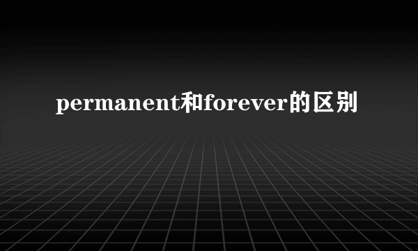 permanent和forever的区别
