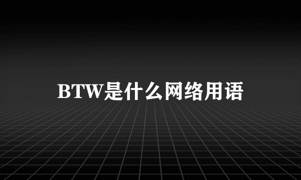 BTW是什么网络用语