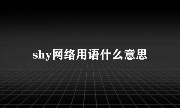 shy网络用语什么意思