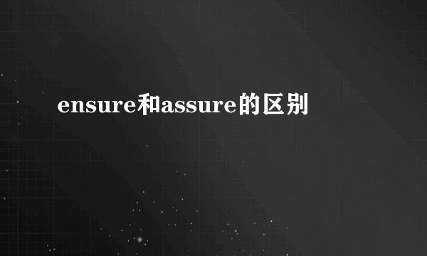 ensure和assure的区别