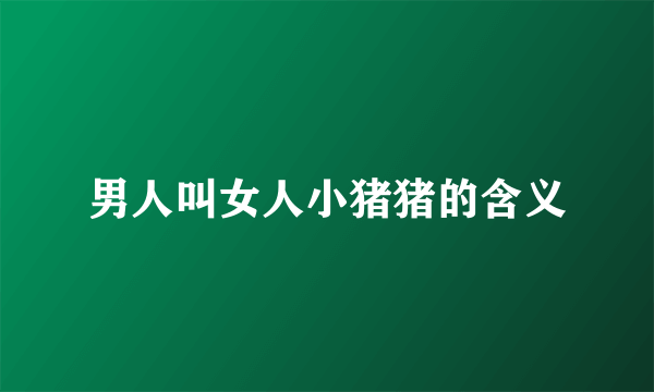 男人叫女人小猪猪的含义