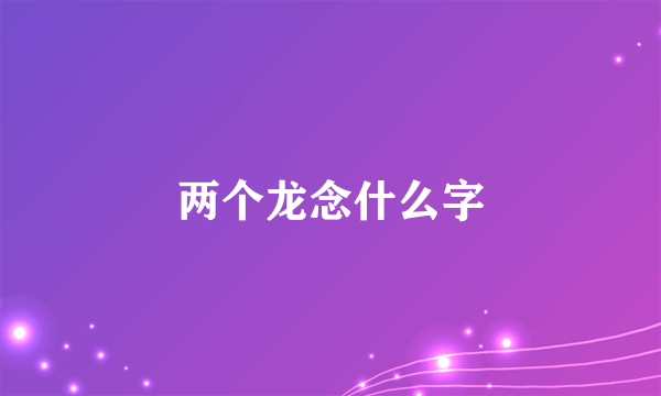 两个龙念什么字