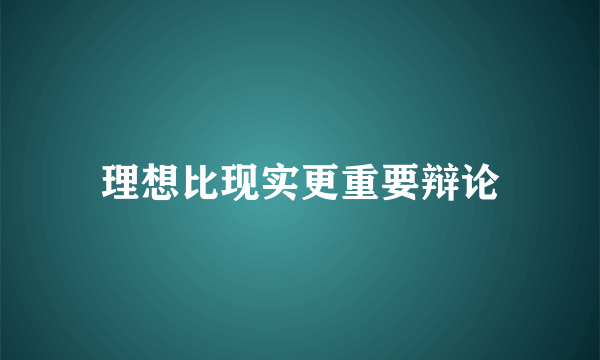 理想比现实更重要辩论