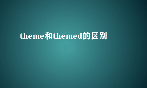 theme和themed的区别