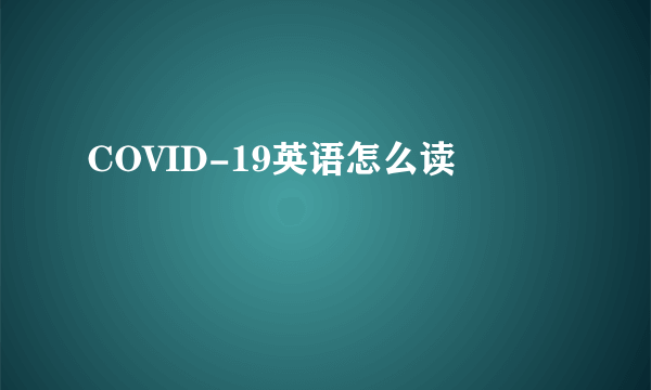 COVID-19英语怎么读