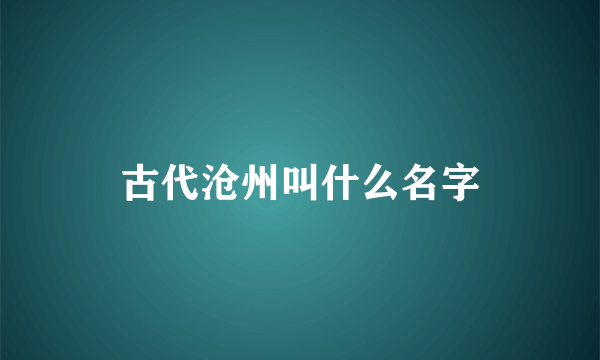 古代沧州叫什么名字