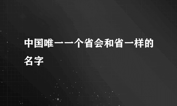 中国唯一一个省会和省一样的名字