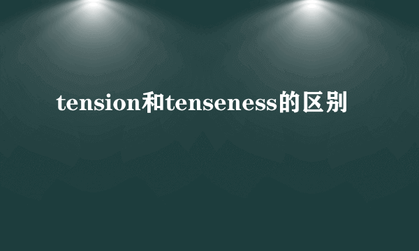 tension和tenseness的区别