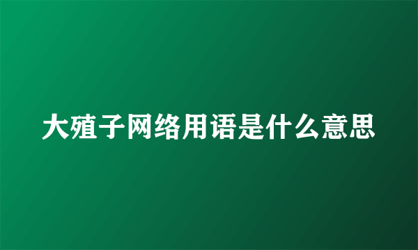大殖子网络用语是什么意思