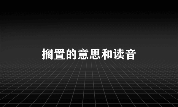 搁置的意思和读音