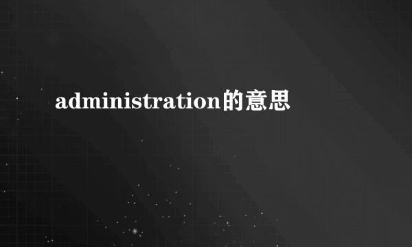 administration的意思
