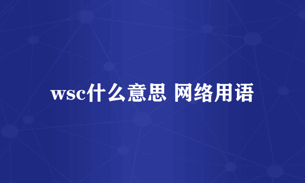 wsc什么意思 网络用语