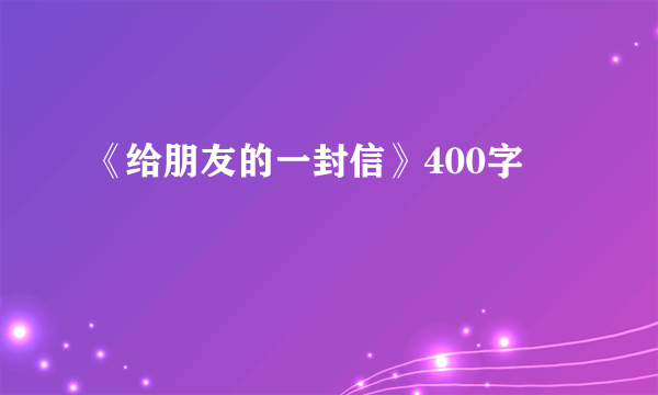 《给朋友的一封信》400字