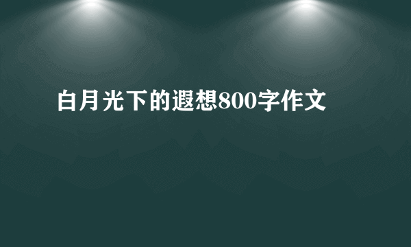 白月光下的遐想800字作文