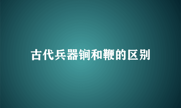 古代兵器锏和鞭的区别