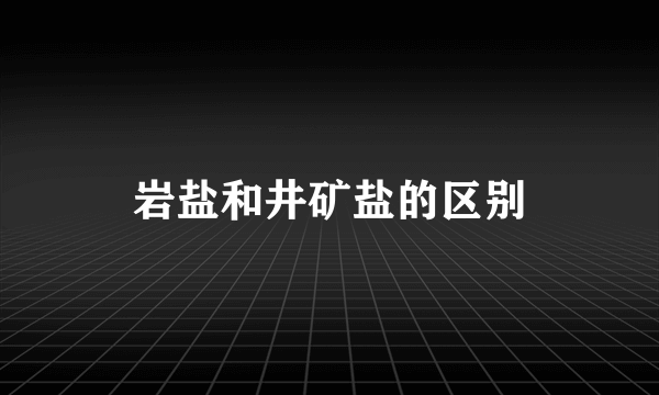 岩盐和井矿盐的区别