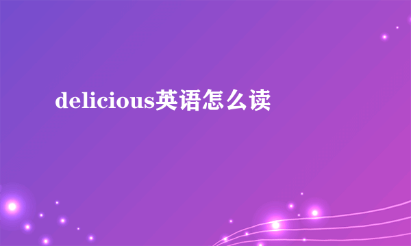 delicious英语怎么读