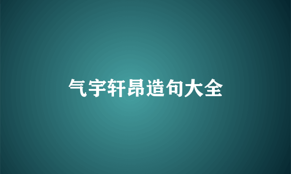 气宇轩昂造句大全