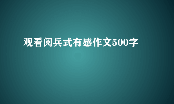观看阅兵式有感作文500字