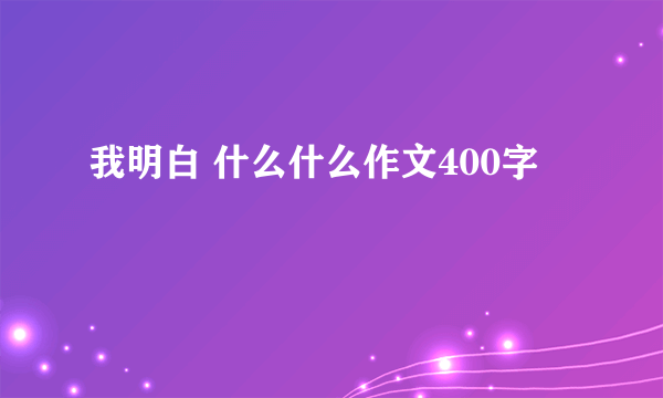 我明白 什么什么作文400字