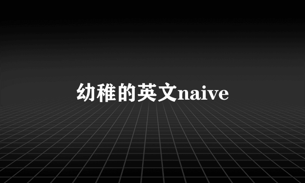 幼稚的英文naive