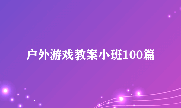 户外游戏教案小班100篇