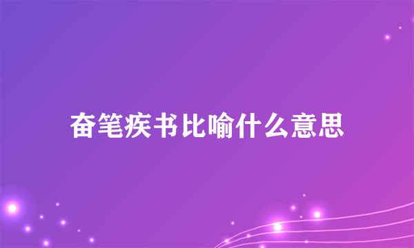 奋笔疾书比喻什么意思